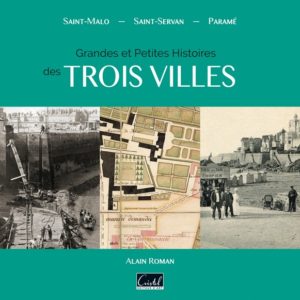 Grandes et petites histoires des trois villes. Saint-Malo, Saint-Servan, Paramé